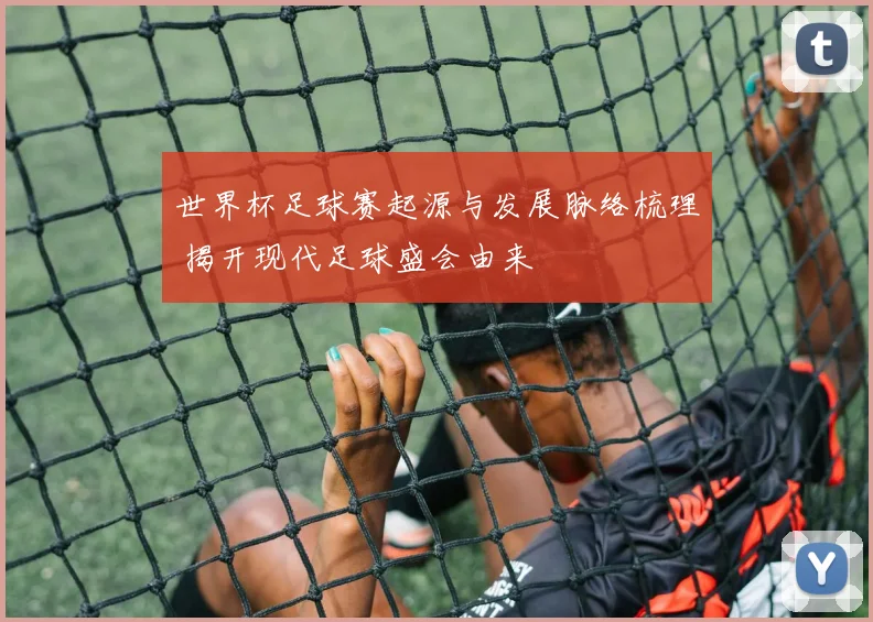 世界杯足球赛起源与发展脉络梳理 揭开现代足球盛会由来