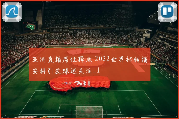 亚洲直播席位释放 2022世界杯转播安排引发球迷关注_1