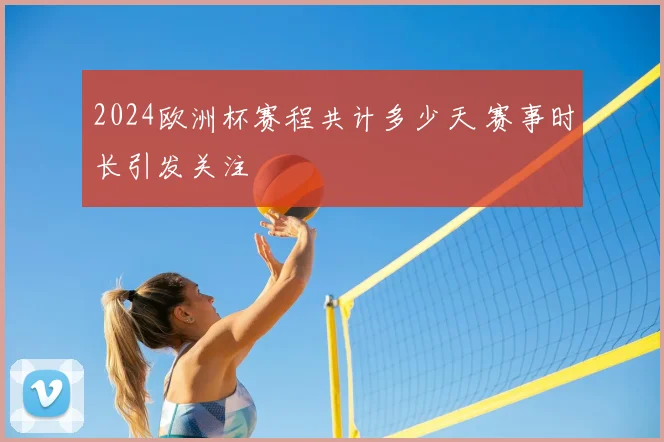 2024欧洲杯赛程共计多少天 赛事时长引发关注