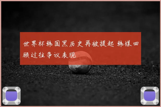 世界杯韩国黑历史再被提起 韩媒回顾过往争议表现