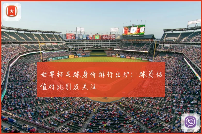 世界杯足球身价排行出炉：球员估值对比引发关注