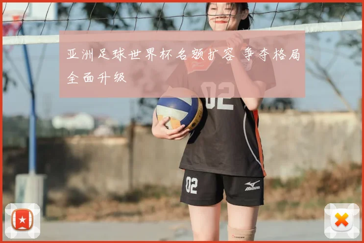 亚洲足球世界杯名额扩容 争夺格局全面升级