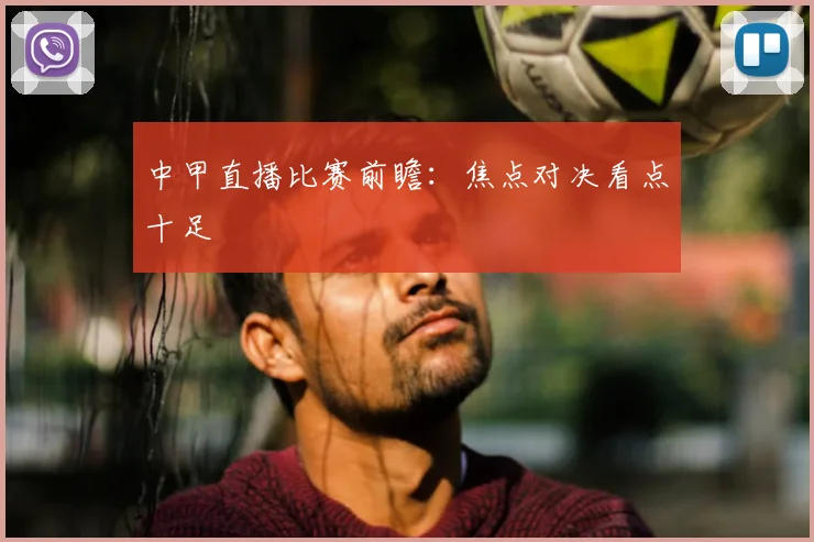 中甲直播比赛前瞻:焦点对决看点十足