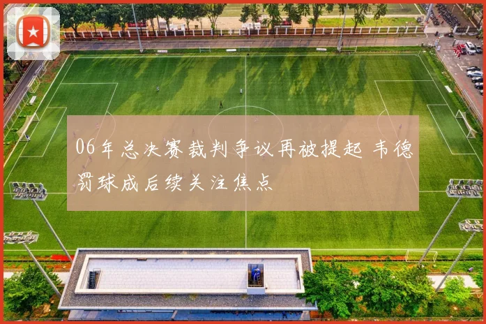 06年总决赛裁判争议再被提起 韦德罚球成后续关注焦点