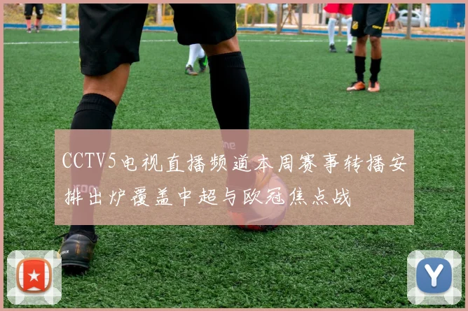 CCTV5电视直播频道本周赛事转播安排出炉覆盖中超与欧冠焦点战
