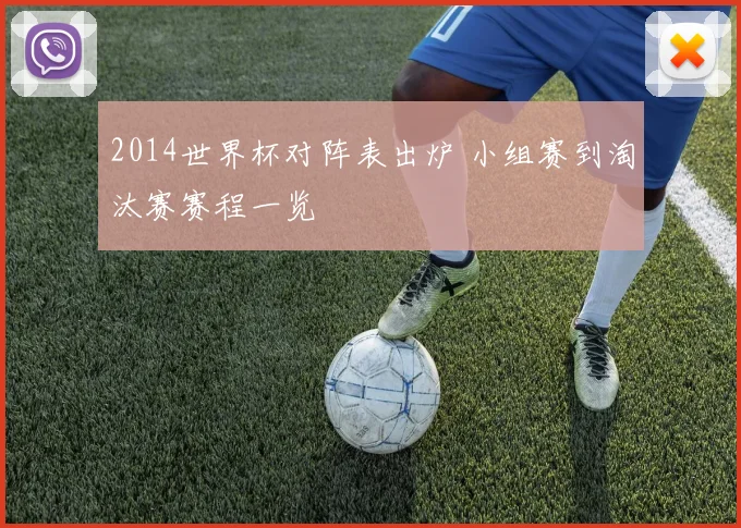 2014世界杯对阵表出炉 小组赛到淘汰赛赛程一览