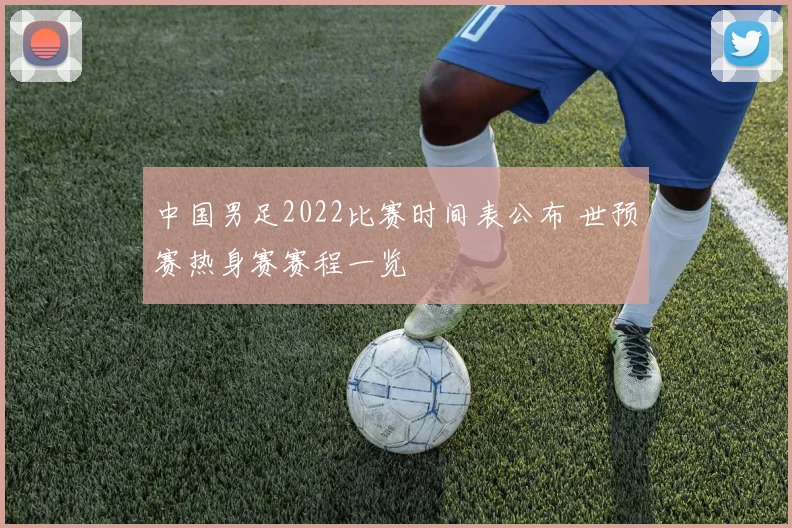 中国男足2022比赛时间表公布 世预赛热身赛赛程一览