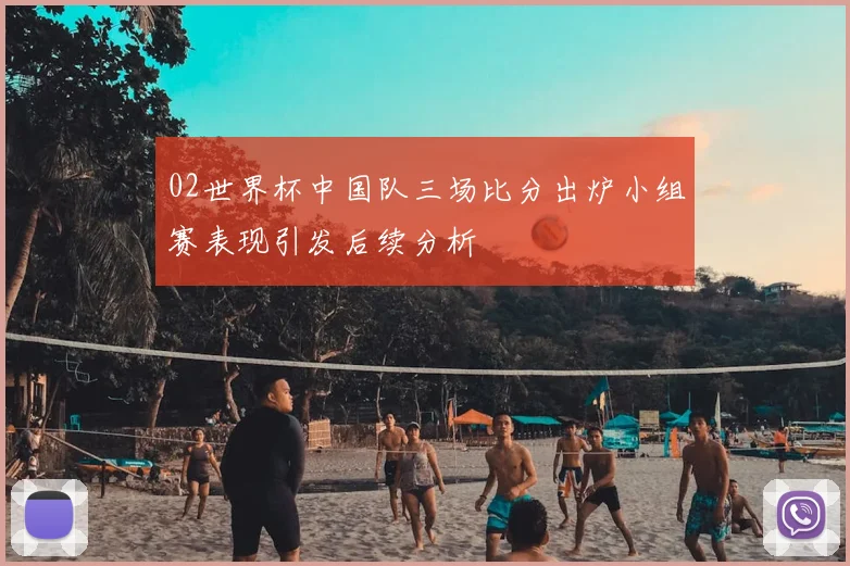 02世界杯中国队三场比分出炉小组赛表现引发后续分析