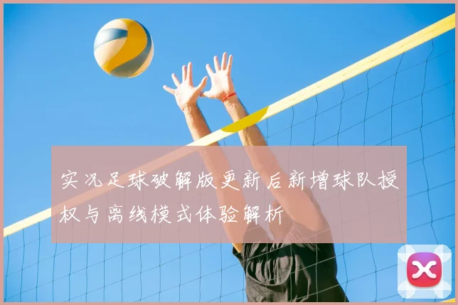 实况足球破解版更新后新增球队授权与离线模式体验解析