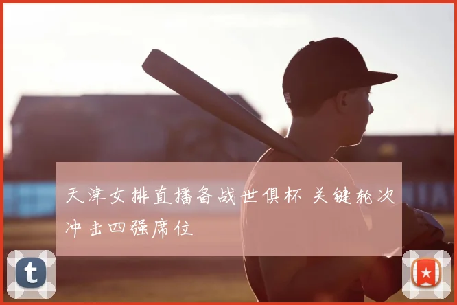 天津女排直播备战世俱杯 关键轮次冲击四强席位