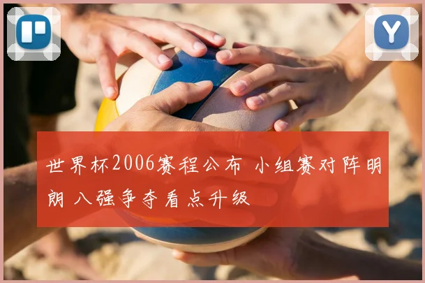 世界杯2006赛程公布 小组赛对阵明朗 八强争夺看点升级
