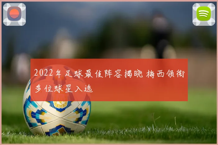 2022年足球最佳阵容揭晓 梅西领衔多位球星入选