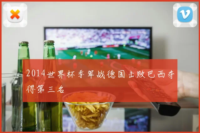 2014世界杯季军战德国击败巴西夺得第三名
