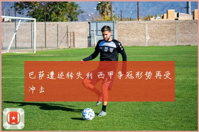 巴萨遭逆转失利 西甲争冠形势再受冲击