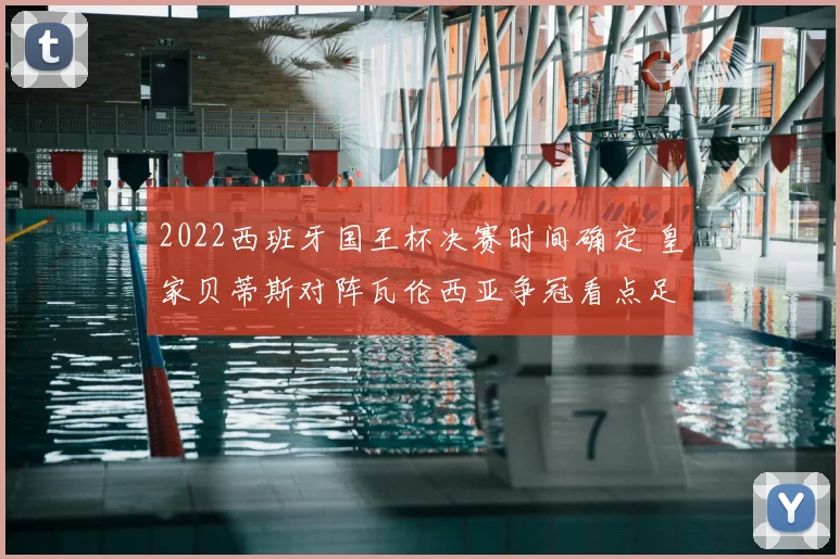 2022西班牙国王杯决赛时间确定 皇家贝蒂斯对阵瓦伦西亚争冠看点足