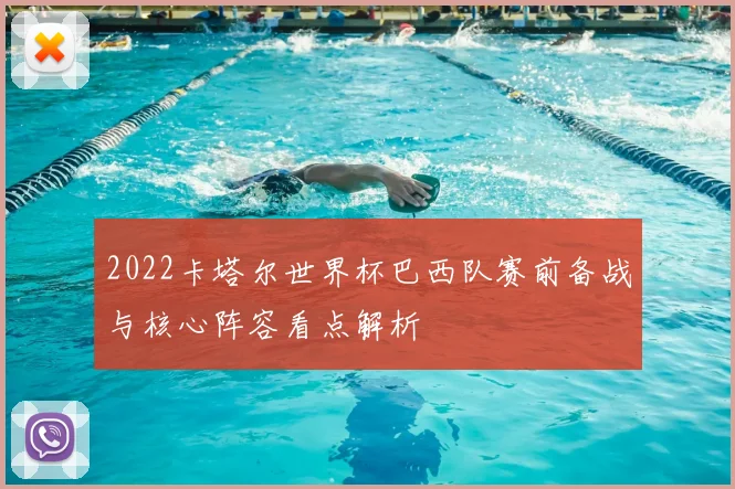 2022卡塔尔世界杯巴西队赛前备战与核心阵容看点解析