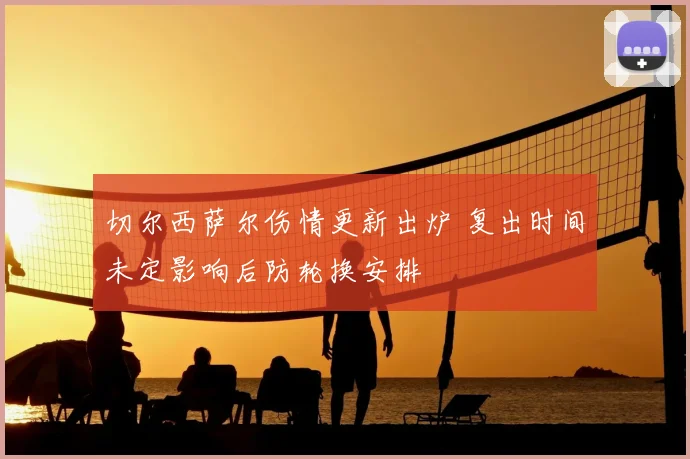 切尔西萨尔伤情更新出炉 复出时间未定影响后防轮换安排
