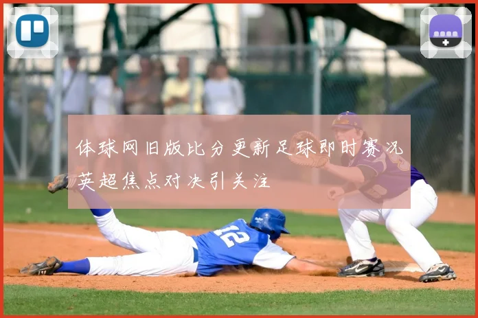 体球网旧版比分更新足球即时赛况英超焦点对决引关注