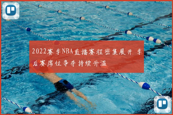 2022赛季NBA直播赛程密集展开 季后赛席位争夺持续升温