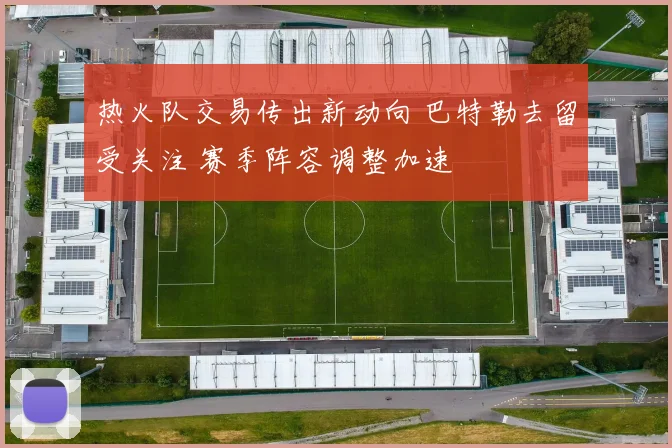 热火队交易传出新动向 巴特勒去留受关注 赛季阵容调整加速