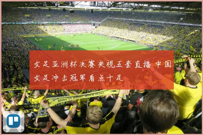 女足亚洲杯决赛央视五套直播 中国女足冲击冠军看点十足