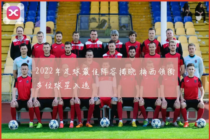 2022年足球最佳阵容揭晓 梅西领衔多位球星入选
