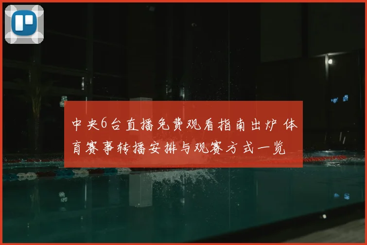 中央6台直播免费观看指南出炉 体育赛事转播安排与观赛方式一览