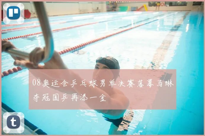 08奥运会乒乓球男单决赛落幕马琳夺冠国乒再添一金
