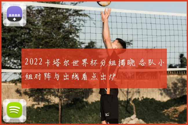 2022卡塔尔世界杯分组揭晓 各队小组对阵与出线看点出炉